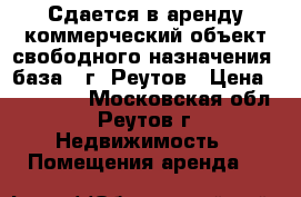 Сдается в аренду коммерческий объект свободного назначения (база), г. Реутов › Цена ­ 390 000 - Московская обл., Реутов г. Недвижимость » Помещения аренда   